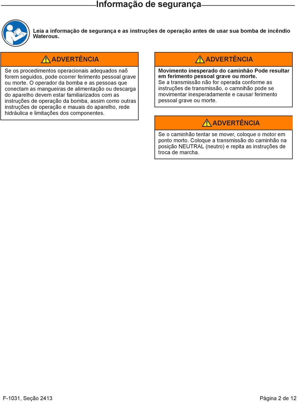 O operador da bomba e as pessoas que conectam as mangueiras de alimentação ou descarga do aparelho devem estar familiarizados com as instruções de operação da bomba, assim como outras instruções de