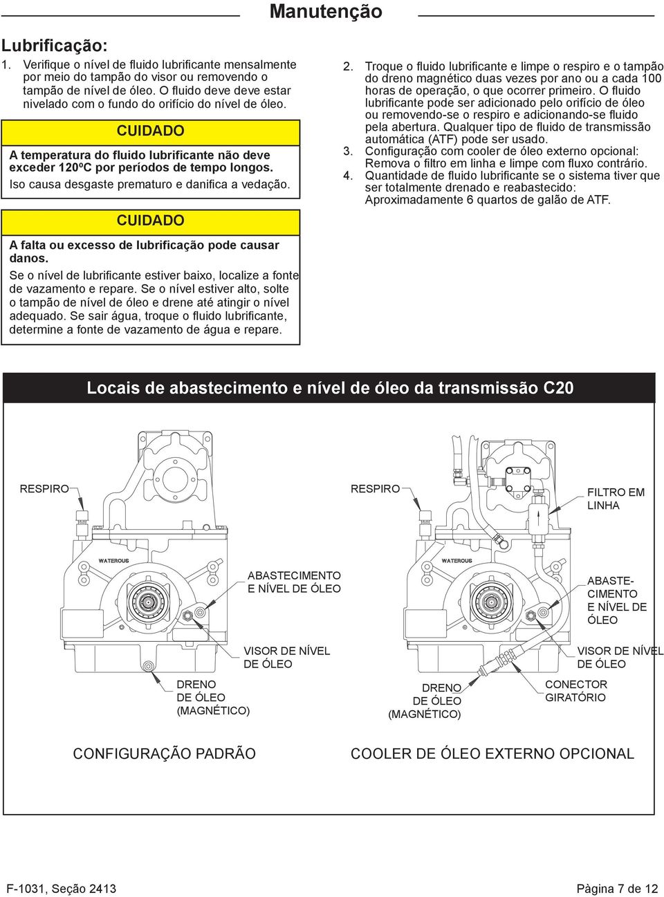 Iso causa desgaste prematuro e danifica a vedação. A falta ou excesso de lubrificação pode causar danos. Se o nível de lubrificante estiver baixo, localize a fonte de vazamento e repare.