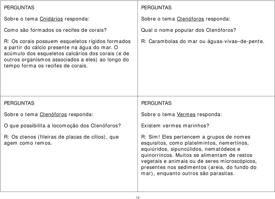 Sobre o tema Ctenóforos responda: Qual o nome popular dos Ctenóforos? R: Carambolas do mar ou águas-vivas de-pente. Sobre o tema Ctenóforos responda: O que possibilita a locomoção dos Ctenóforos?