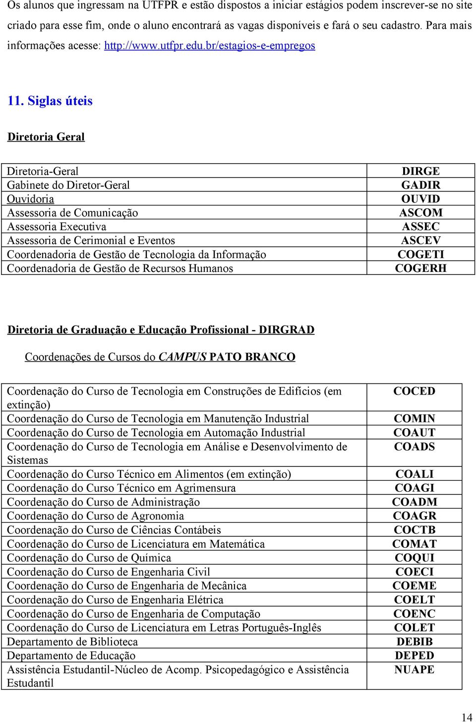 Siglas úteis Diretoria Geral Diretoria-Geral Gabinete do Diretor-Geral Ouvidoria Assessoria de Comunicação Assessoria Executiva Assessoria de Cerimonial e Eventos Coordenadoria de Gestão de