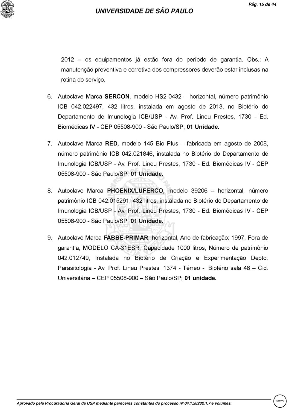 Lineu Prestes, 1730 - Ed. Biomédicas IV - CEP 05508-900 - São Paulo/SP; 01 Unidade. 7. Autoclave Marca RED, modelo 145 Bio Plus fabricada em agosto de 008, número patrimônio ICB 04.