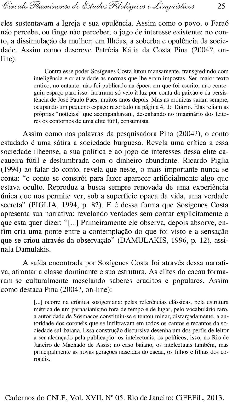 Assim como descreve Patrícia Kátia da Costa Pina (2004?, online): Contra esse poder Sosígenes Costa lutou mansamente, transgredindo com inteligência e criatividade as normas que lhe eram impostas.