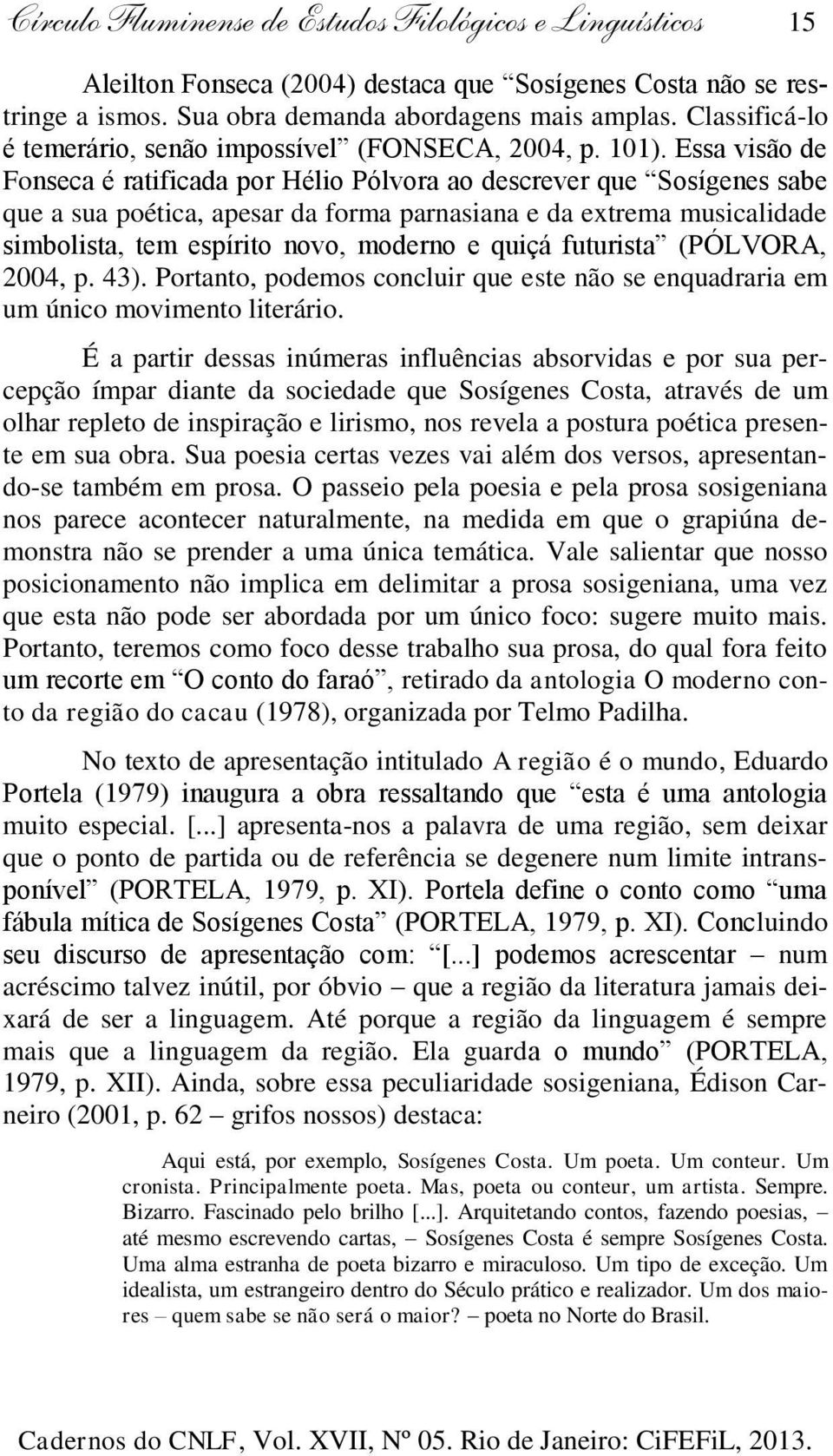 Essa visão de Fonseca é ratificada por Hélio Pólvora ao descrever que Sosígenes sabe que a sua poética, apesar da forma parnasiana e da extrema musicalidade simbolista, tem espírito novo, moderno e
