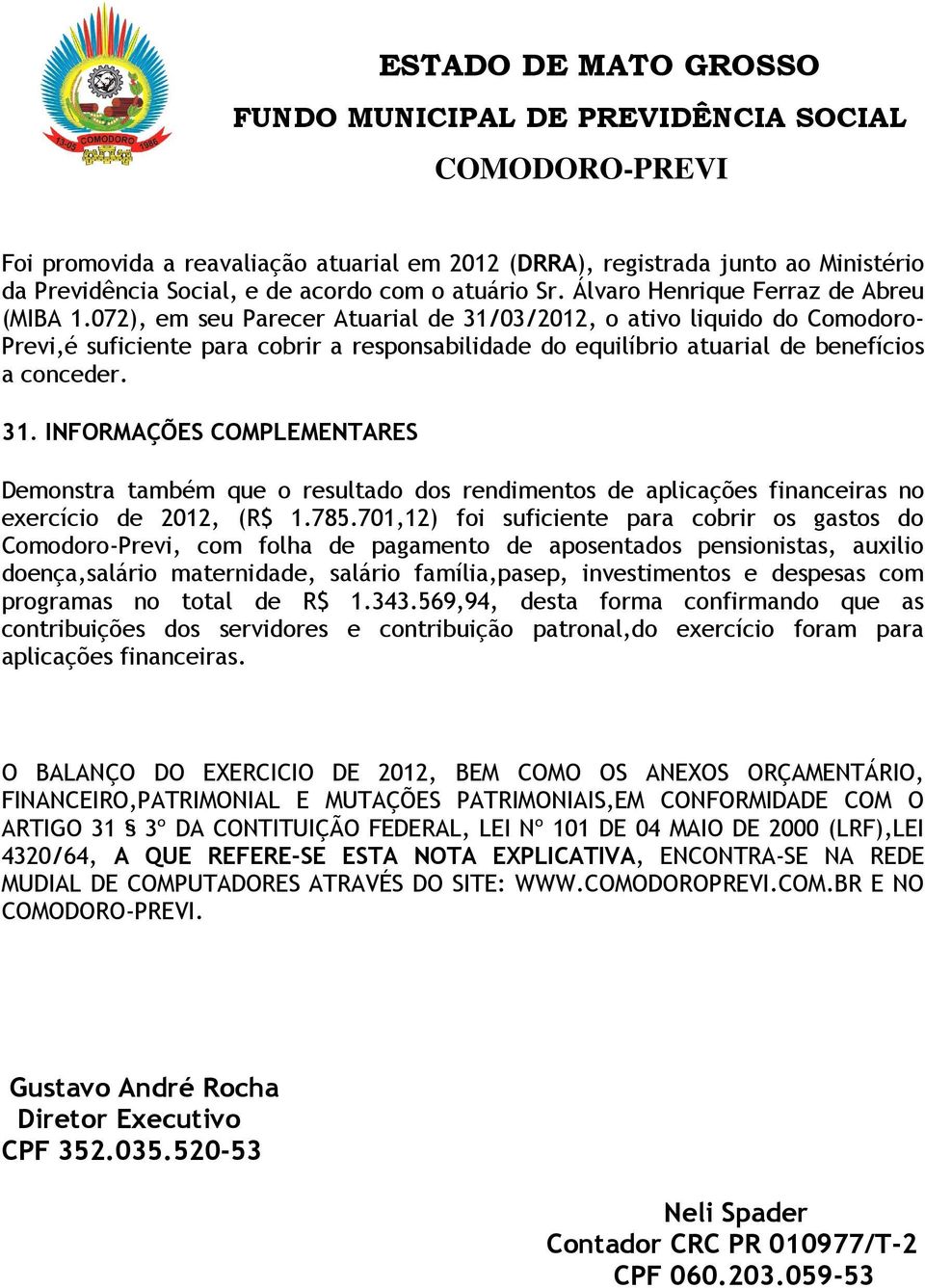 785.701,12) foi suficiente para cobrir os gastos do Comodoro-Previ, com folha de pagamento de aposentados pensionistas, auxilio doença,salário maternidade, salário família,pasep, investimentos e