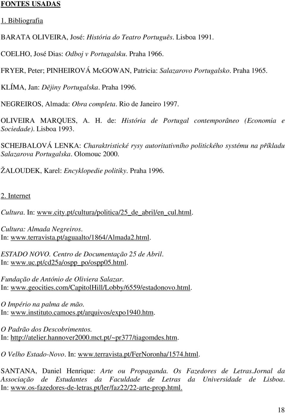 H. de: História de Portugal contemporâneo (Economia e Sociedade). Lisboa 1993. SCHEJBALOVÁ LENKA: Charaktristické rysy autoritativního politického systému na příkladu Salazarova Portugalska.