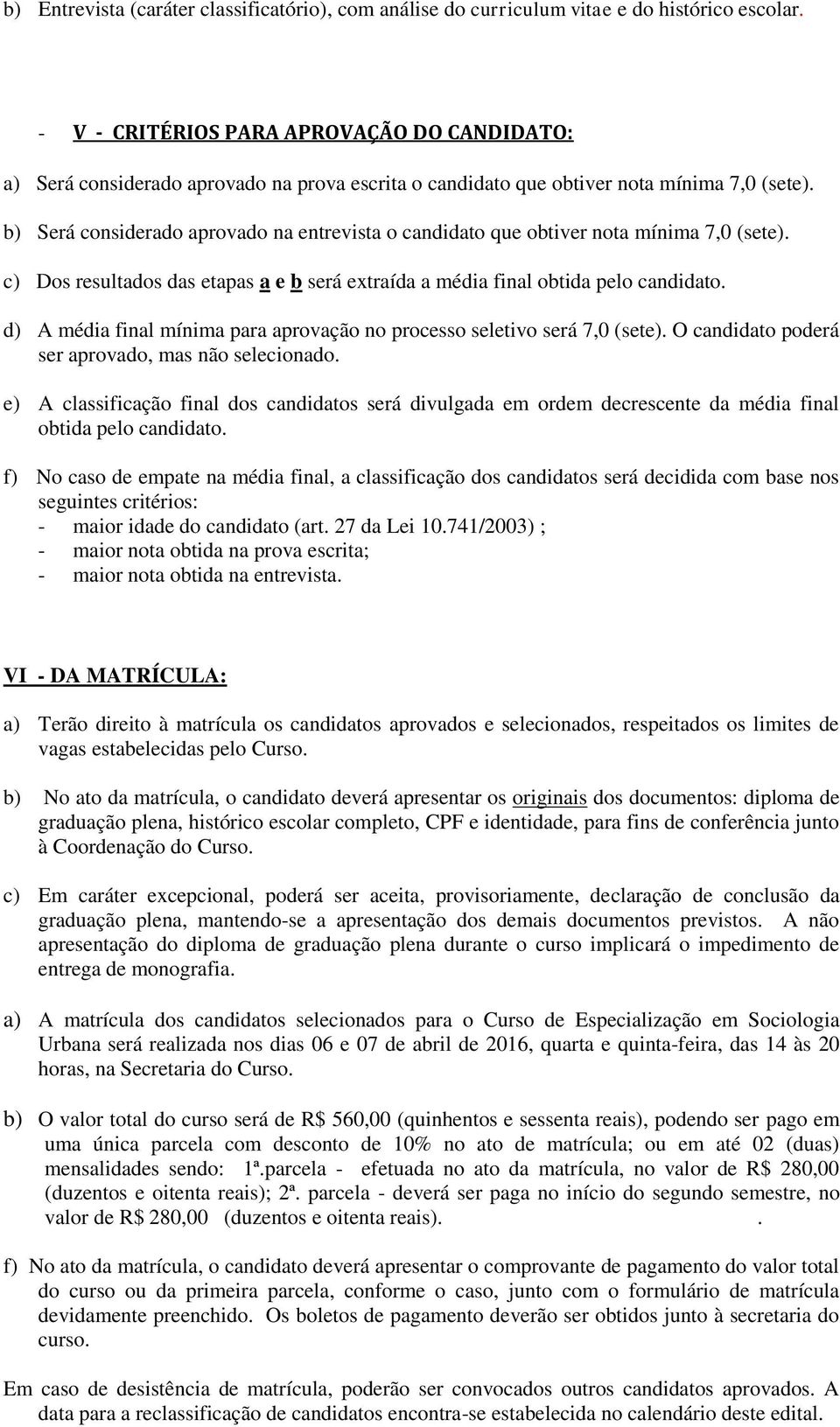 b) Será considerado aprovado na entrevista o candidato que obtiver nota mínima 7,0 (sete). c) Dos resultados das etapas a e b será extraída a média final obtida pelo candidato.