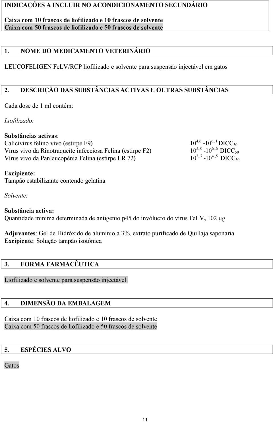 DESCRIÇÃO DAS SUBSTÂNCIAS ACTIVAS E OUTRAS SUBSTÂNCIAS Cada dose de 1 ml contém: Liofilizado: Substâncias activas: Calicivirus felino vivo (estirpe F9) 10 4,6-10 6.