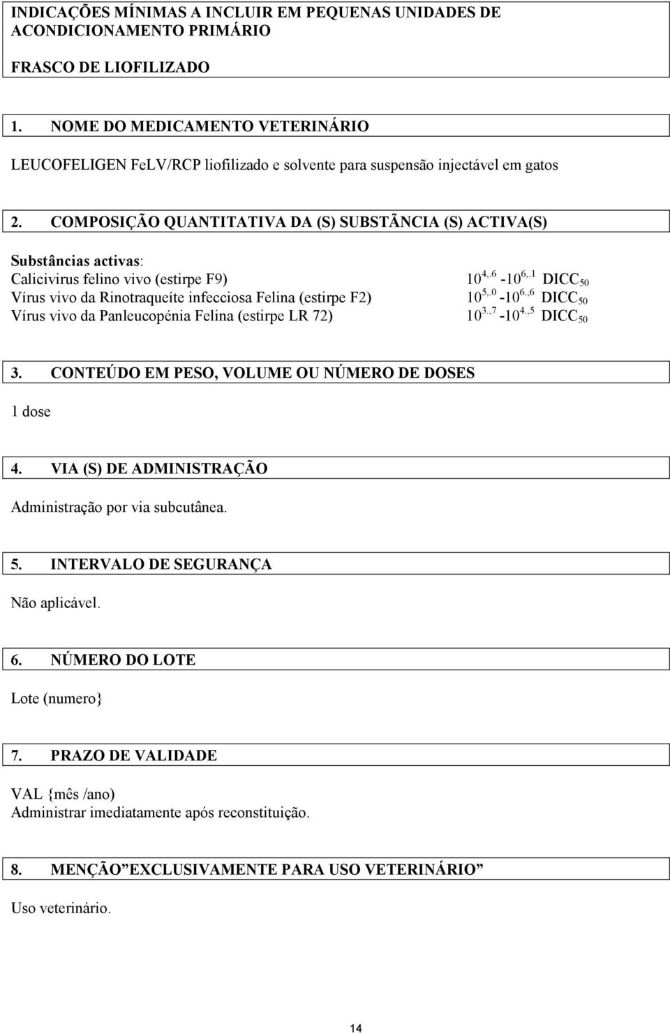 COMPOSIÇÃO QUANTITATIVA DA (S) SUBSTÃNCIA (S) ACTIVA(S) Substâncias activas: Calicivirus felino vivo (estirpe F9) 10 4,.6-10 6,.