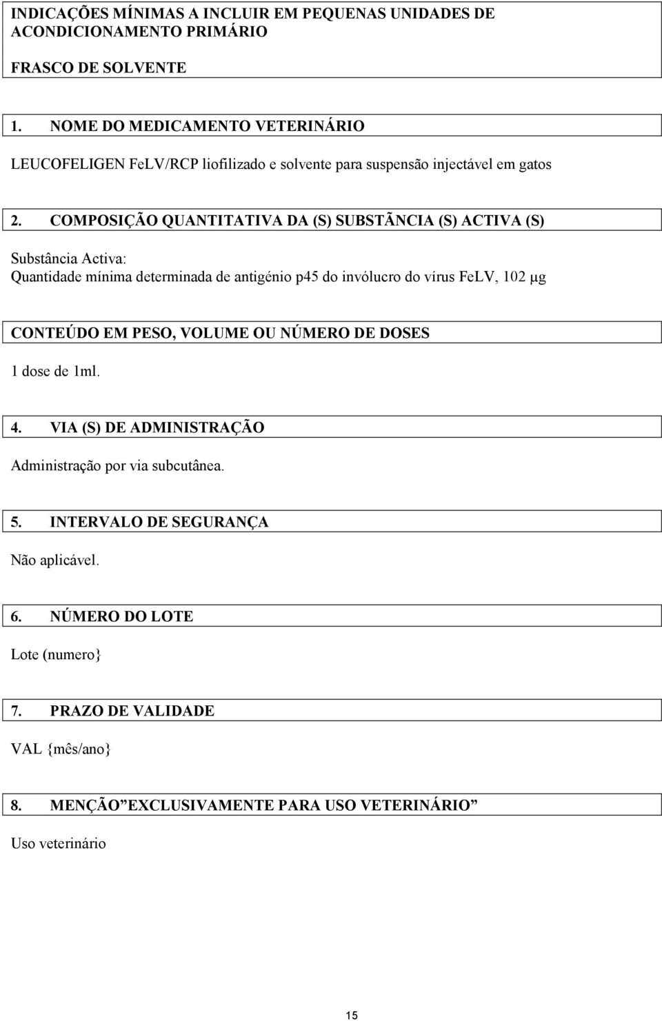 COMPOSIÇÃO QUANTITATIVA DA (S) SUBSTÃNCIA (S) ACTIVA (S) Substância Activa: Quantidade mínima determinada de antigénio p45 do invólucro do vírus FeLV, 102 µg CONTEÚDO