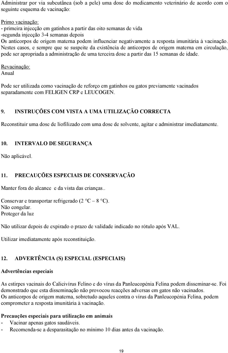 Nestes casos, e sempre que se suspeite da existência de anticorpos de origem materna em circulação, pode ser apropriada a administração de uma terceira dose a partir das 15 semanas de idade.