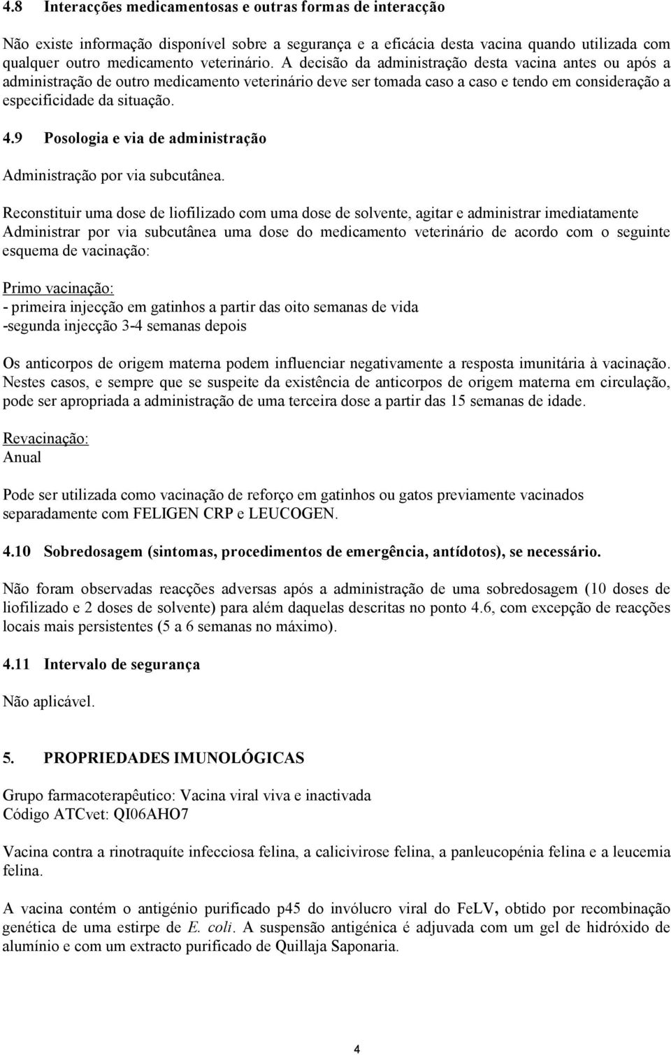 9 Posologia e via de administração Administração por via subcutânea.