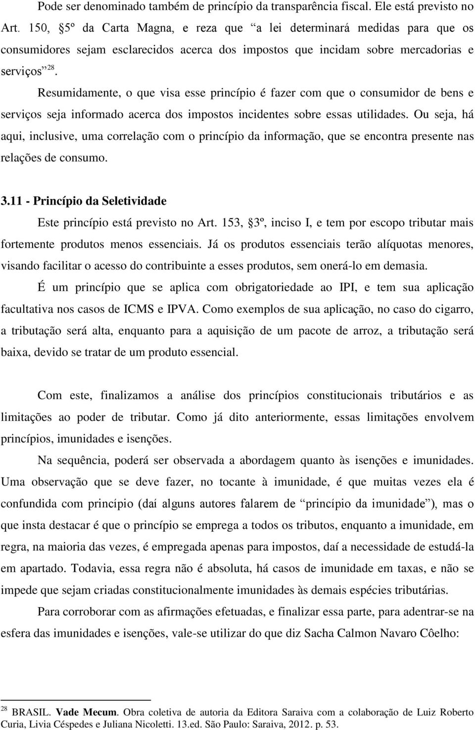 Resumidamente, o que visa esse princípio é fazer com que o consumidor de bens e serviços seja informado acerca dos impostos incidentes sobre essas utilidades.