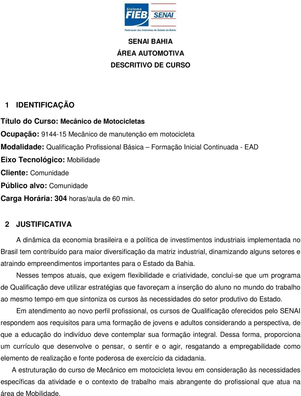 2 JUSTIFICATIVA A dinâmica da economia brasileira e a política de investimentos industriais implementada no Brasil tem contribuído para maior diversificação da matriz industrial, dinamizando alguns