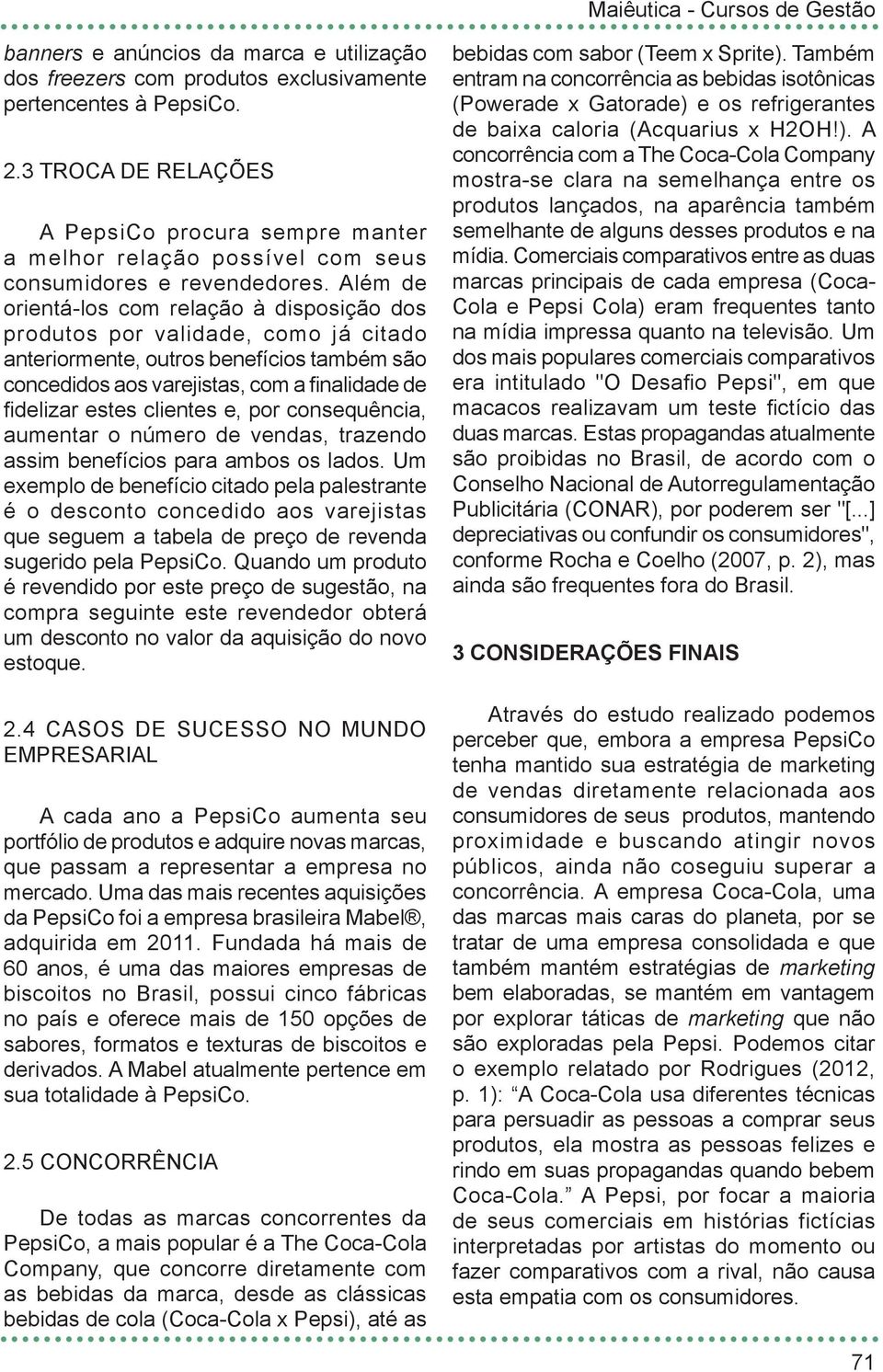 Além de orientá-los com relação à disposição dos produtos por validade, como já citado anteriormente, outros benefícios também são concedidos aos varejistas, com a finalidade de fidelizar estes