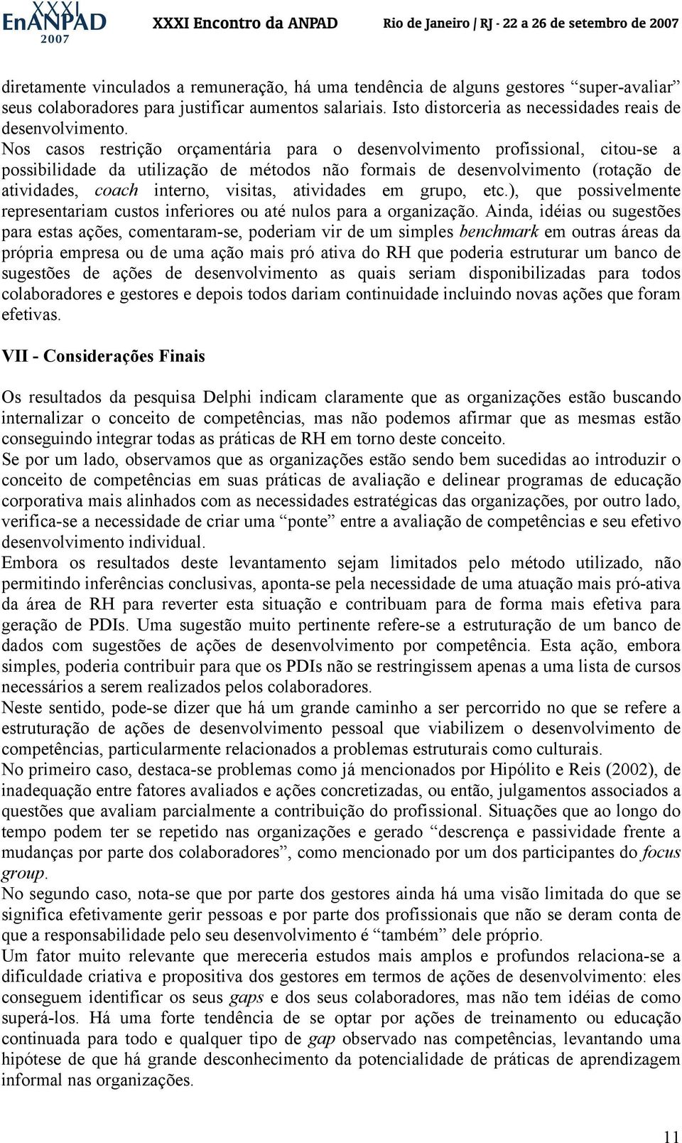 Nos casos restrição orçamentária para o desenvolvimento profissional, citou-se a possibilidade da utilização de métodos não formais de desenvolvimento (rotação de atividades, coach interno, visitas,