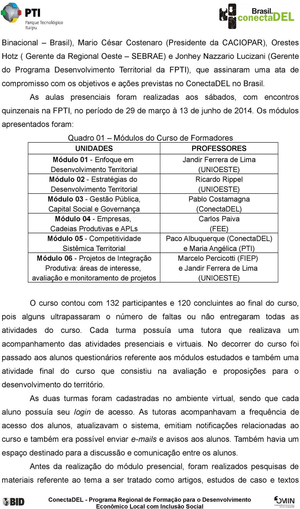 As aulas presenciais foram realizadas aos sábados, com encontros quinzenais na FPTI, no período de 29 de março à 13 de junho de 2014.