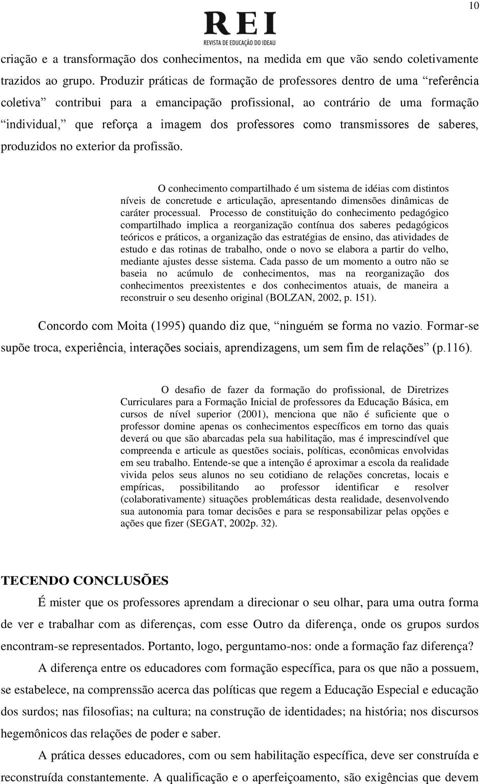 como transmissores de saberes, produzidos no exterior da profissão.