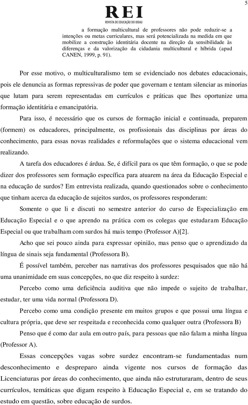 Por esse motivo, o multiculturalismo tem se evidenciado nos debates educacionais, pois ele denuncia as formas repressivas de poder que governam e tentam silenciar as minorias que lutam para serem