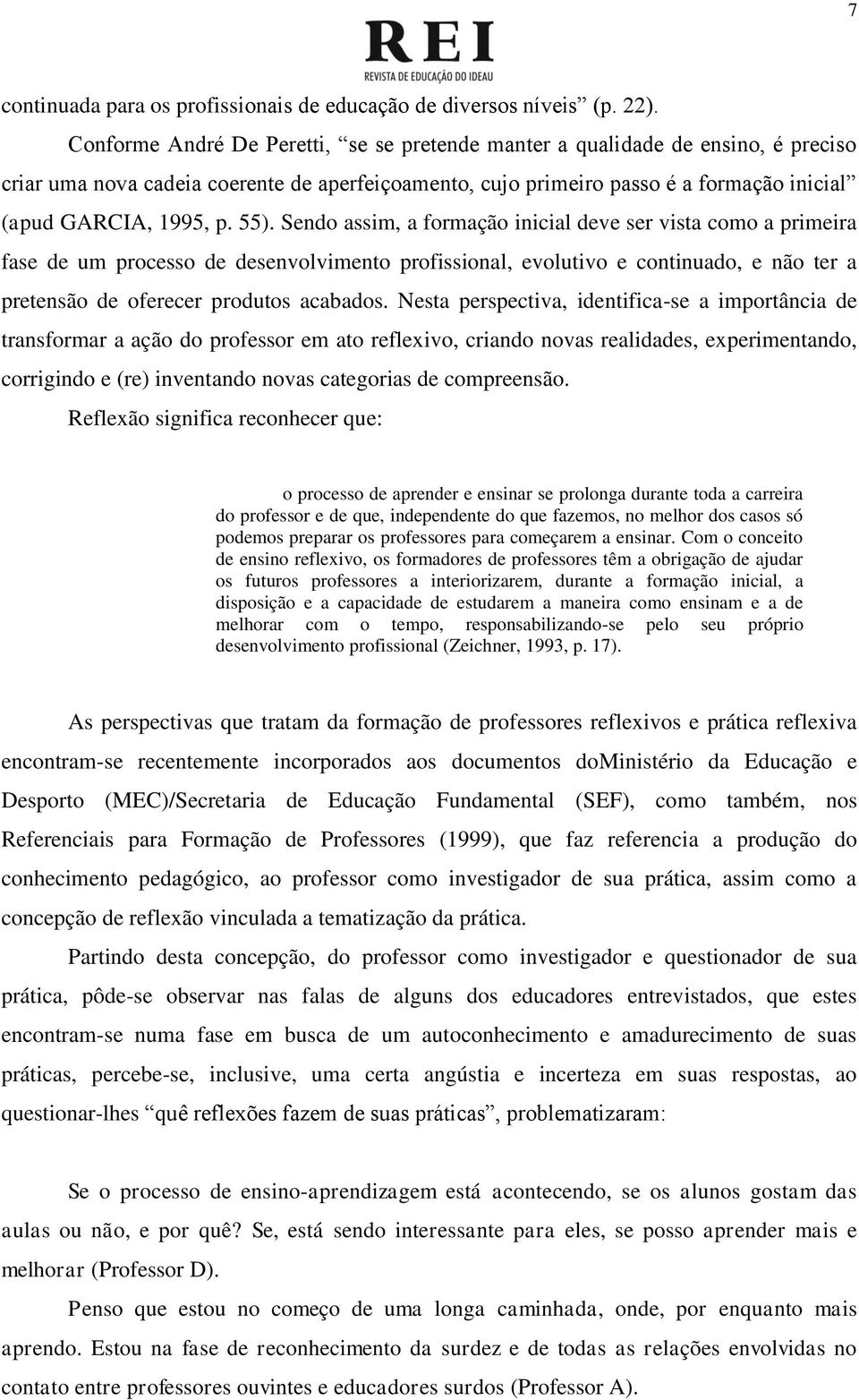 55). Sendo assim, a formação inicial deve ser vista como a primeira fase de um processo de desenvolvimento profissional, evolutivo e continuado, e não ter a pretensão de oferecer produtos acabados.