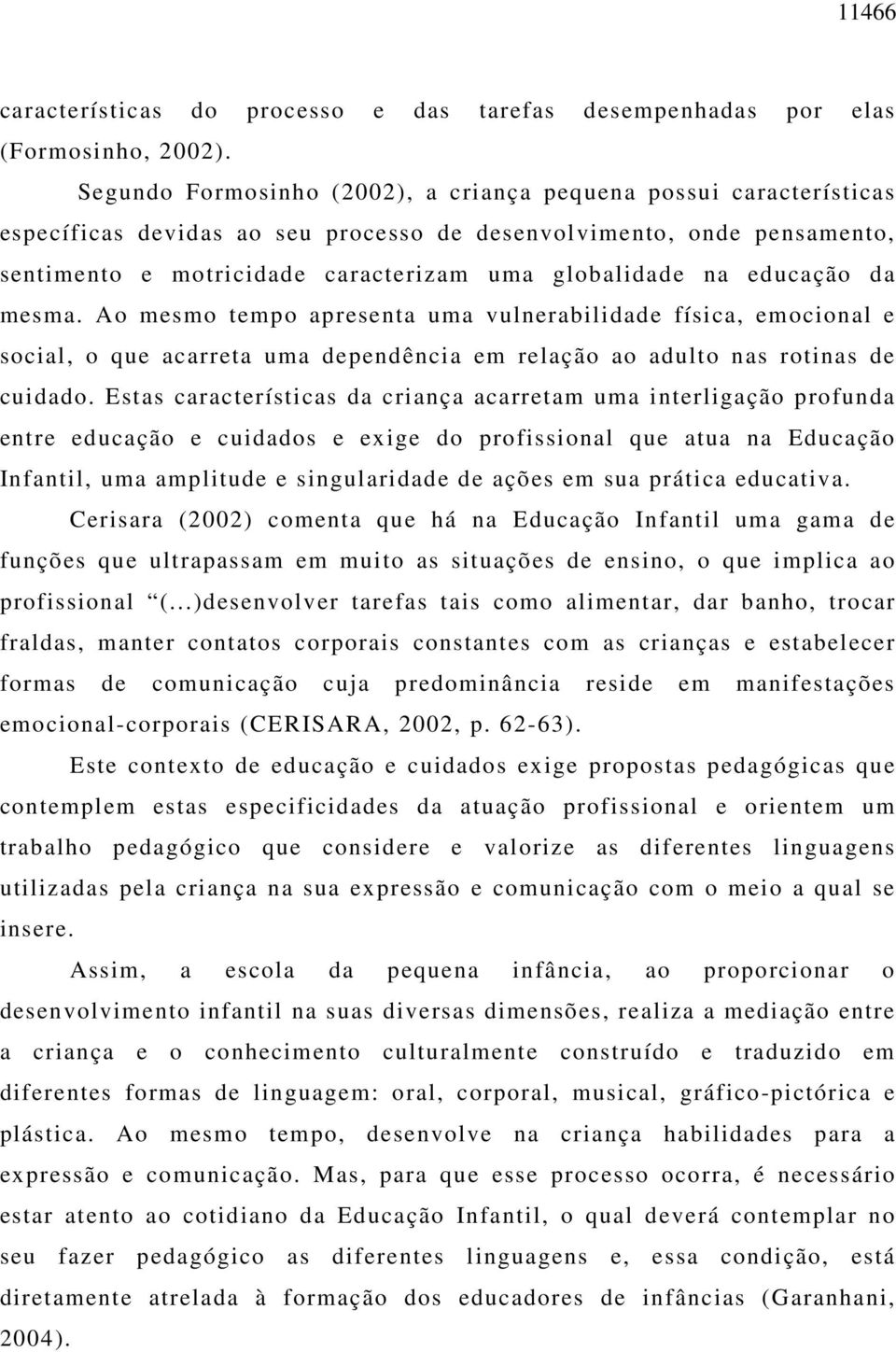 educação da mesma. Ao mesmo tempo apresenta uma vulnerabilidade física, emocional e social, o que acarreta uma dependência em relação ao adulto nas rotinas de cuidado.