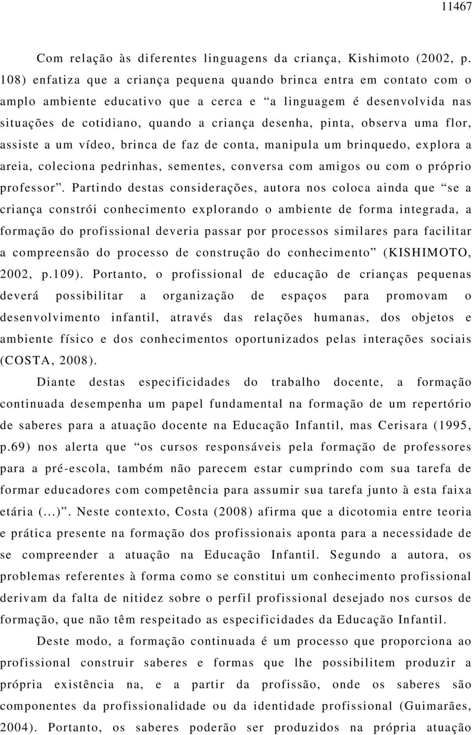 observa uma flor, assiste a um vídeo, brinca de faz de conta, manipula um brinquedo, explora a areia, coleciona pedrinhas, sementes, conversa com amigos ou com o próprio professor.