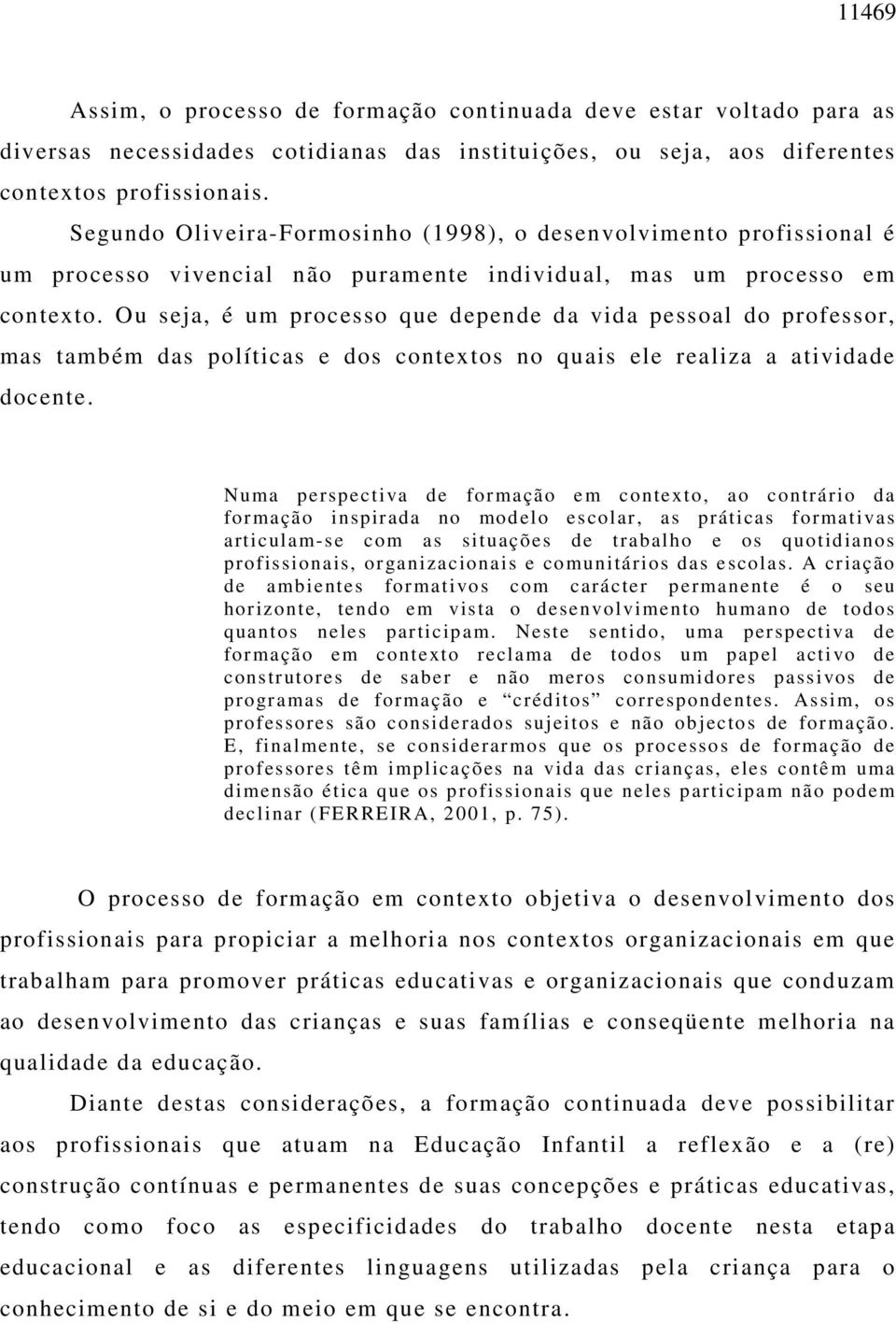 Ou seja, é um processo que depende da vida pessoal do professor, mas também das políticas e dos contextos no quais ele realiza a atividade docente.