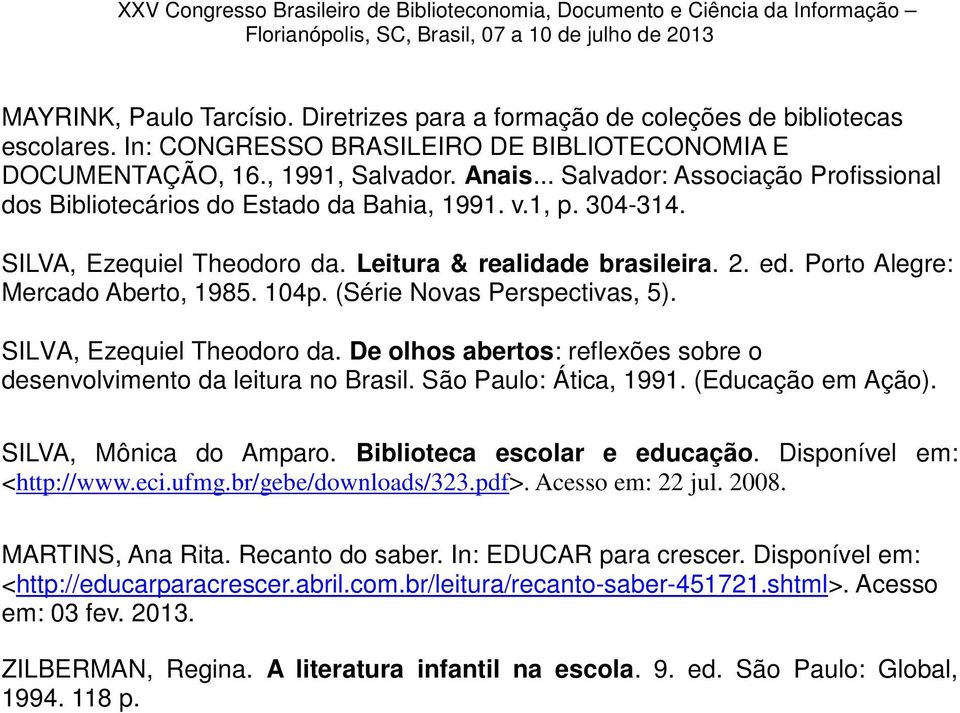 Porto Alegre: Mercado Aberto, 1985. 104p. (Série Novas Perspectivas, 5). SILVA, Ezequiel Theodoro da. De olhos abertos: reflexões sobre o desenvolvimento da leitura no Brasil. São Paulo: Ática, 1991.