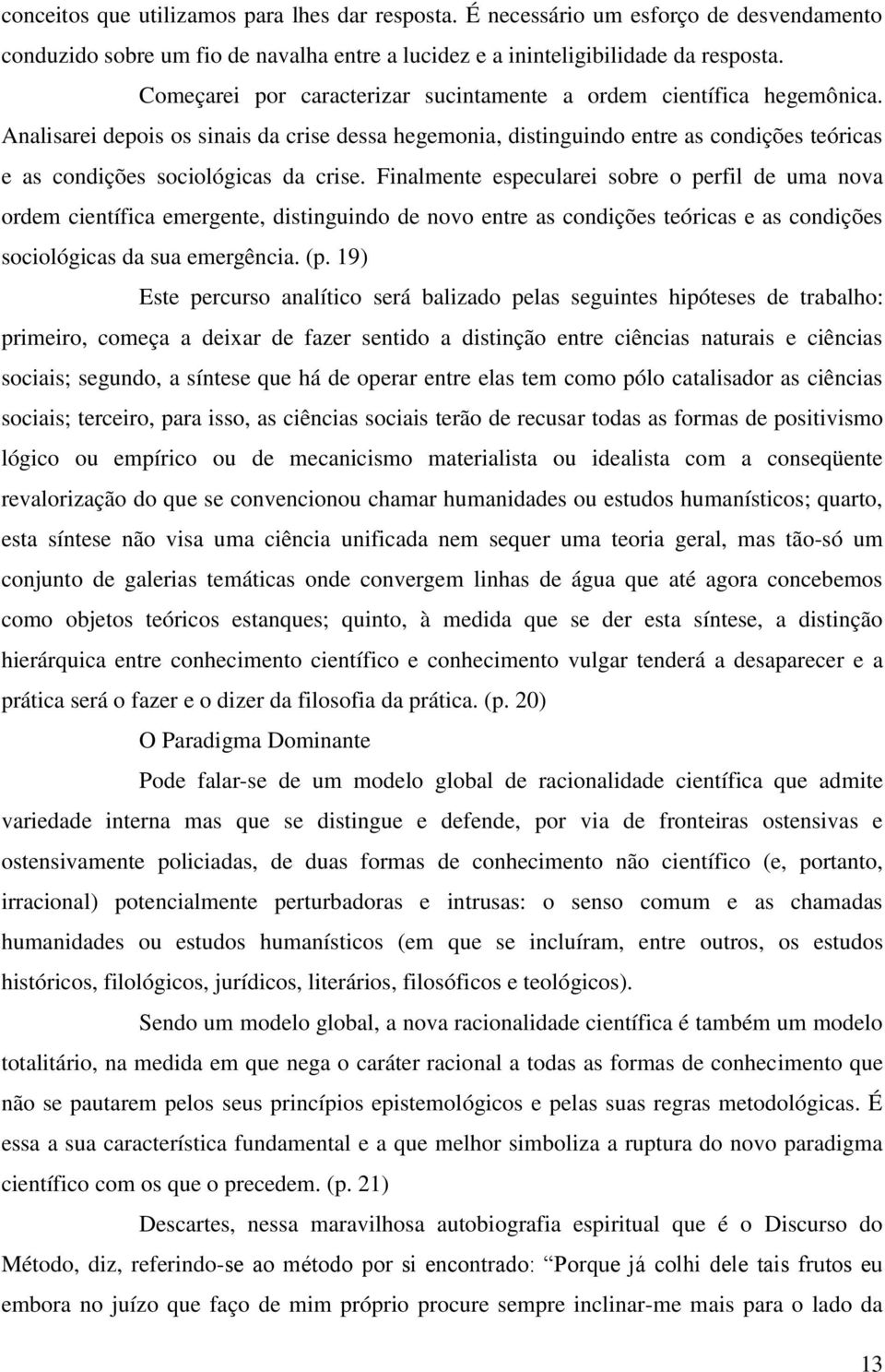 Analisarei depois os sinais da crise dessa hegemonia, distinguindo entre as condições teóricas e as condições sociológicas da crise.