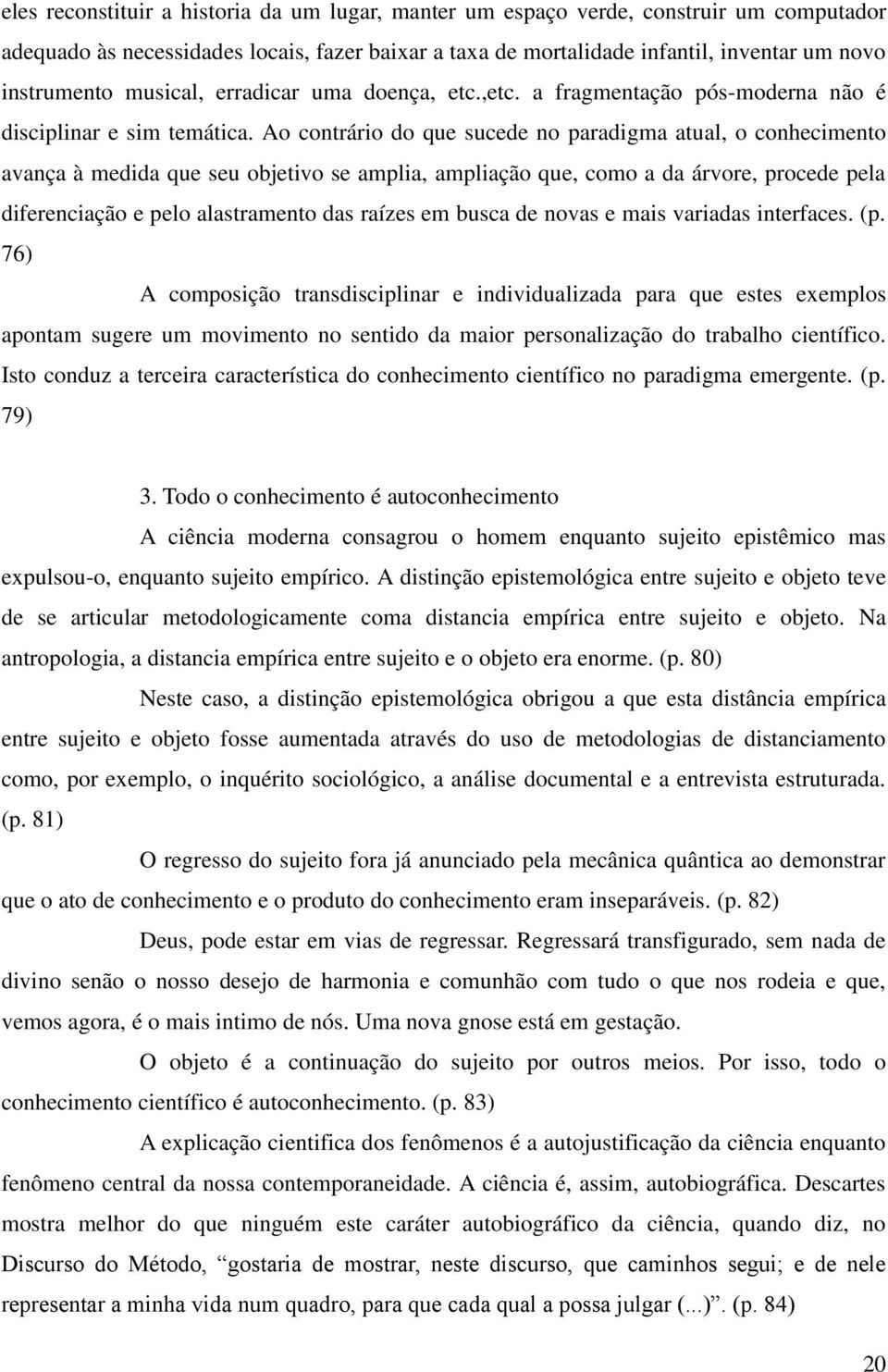 Ao contrário do que sucede no paradigma atual, o conhecimento avança à medida que seu objetivo se amplia, ampliação que, como a da árvore, procede pela diferenciação e pelo alastramento das raízes em