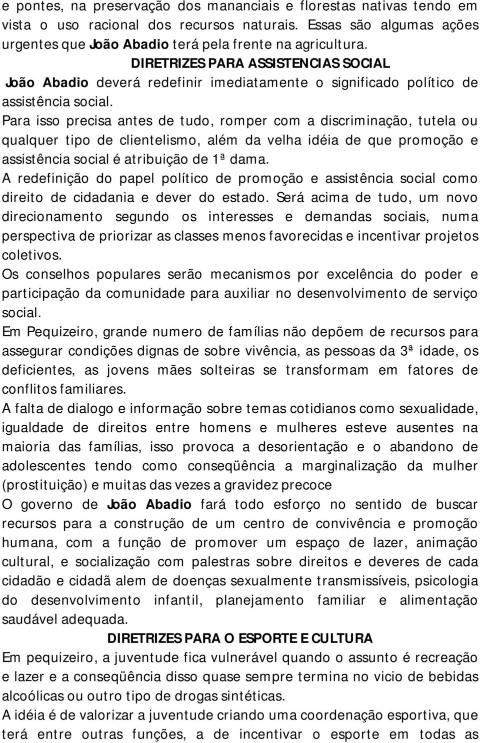 Para isso precisa antes de tudo, romper com a discriminação, tutela ou qualquer tipo de clientelismo, além da velha idéia de que promoção e assistência social é atribuição de 1ª dama.