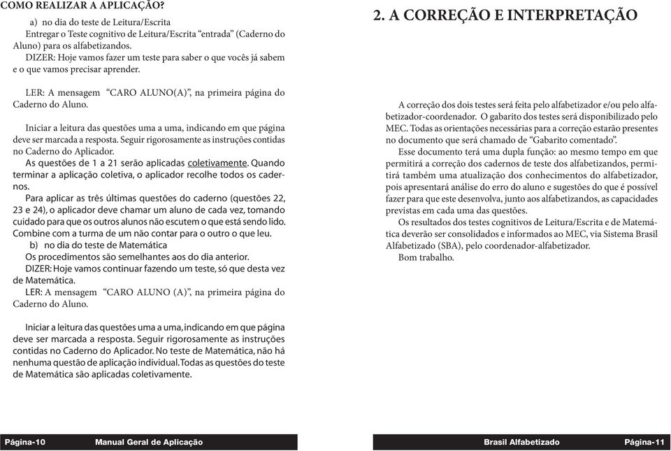 Iniciar a leitura das questões uma a uma, indicando em que página deve ser marcada a resposta. Seguir rigorosamente as instruções contidas no Caderno do Aplicador.