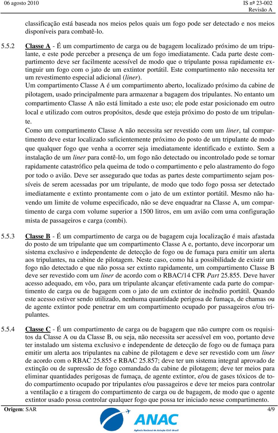 Cada parte deste compartimento deve ser facilmente acessível de modo que o tripulante possa rapidamente extinguir um fogo com o jato de um extintor portátil.