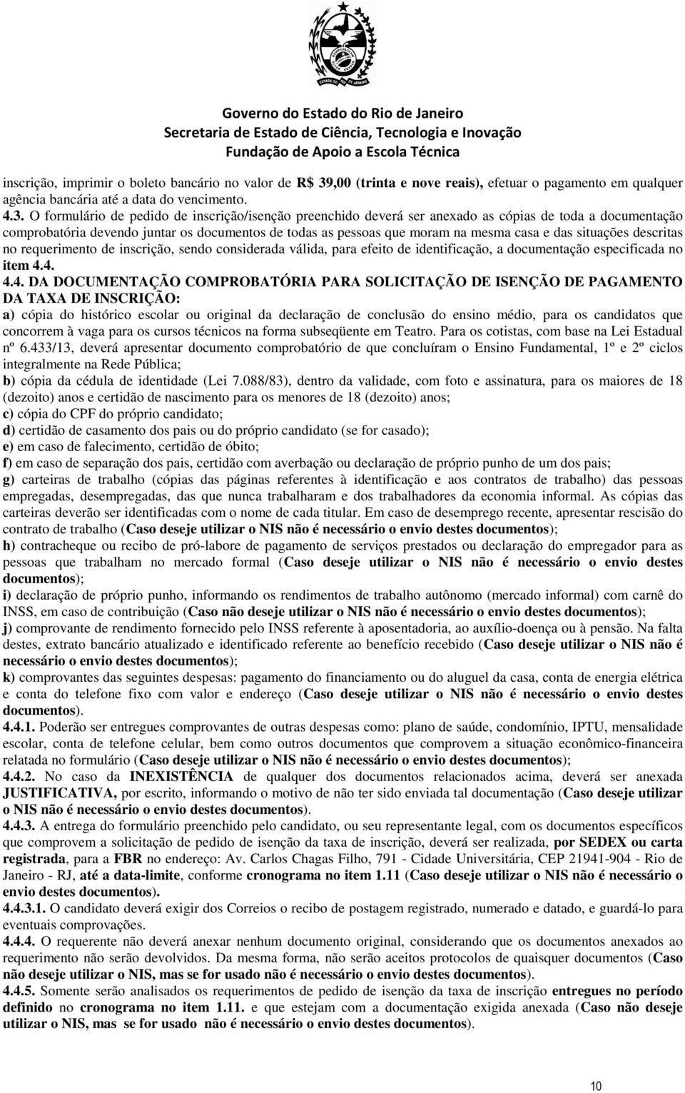 O formulário d pdido d inscrição/isnção prnchido dvrá sr anxado as cópias d toda a documntação comprobatória dvndo juntar os documntos d todas as pssoas qu moram na msma casa das situaçõs dscritas no