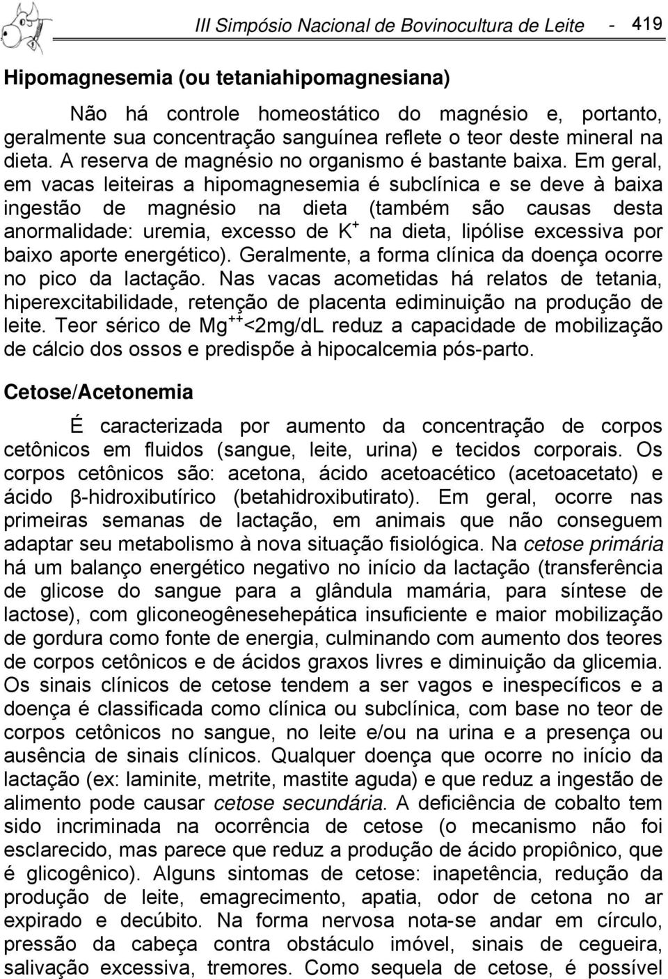 Em geral, em vacas leiteiras a hipomagnesemia é subclínica e se deve à baixa ingestão de magnésio na dieta (também são causas desta anormalidade: uremia, excesso de K + na dieta, lipólise excessiva