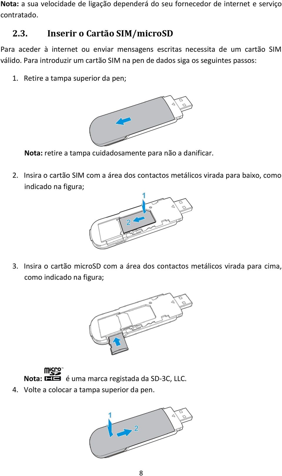 Para introduzir um cartão SIM na pen de dados siga os seguintes passos: 1. Retire a tampa superior da pen; Nota: retire a tampa cuidadosamente para não a danificar. 2.