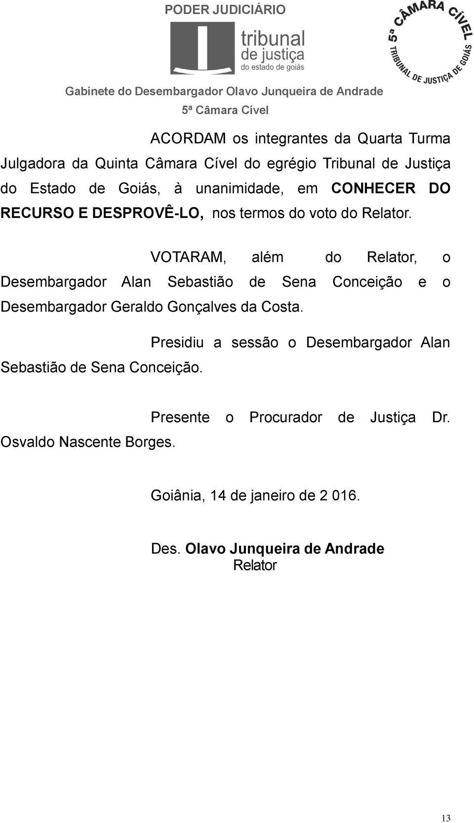 VOTARAM, além do Relator, o Desembargador Alan Sebastião de Sena Conceição e o Desembargador Geraldo Gonçalves da Costa.