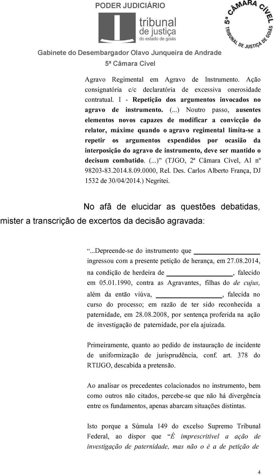 agravo de instrumento, deve ser mantido o decisum combatido. (...) (TJGO, 2ª Câmara Cível, AI nº 98203-83.2014.8.09.0000, Rel. Des. Carlos Alberto França, DJ 1532 de 30/04/2014.) Negritei.