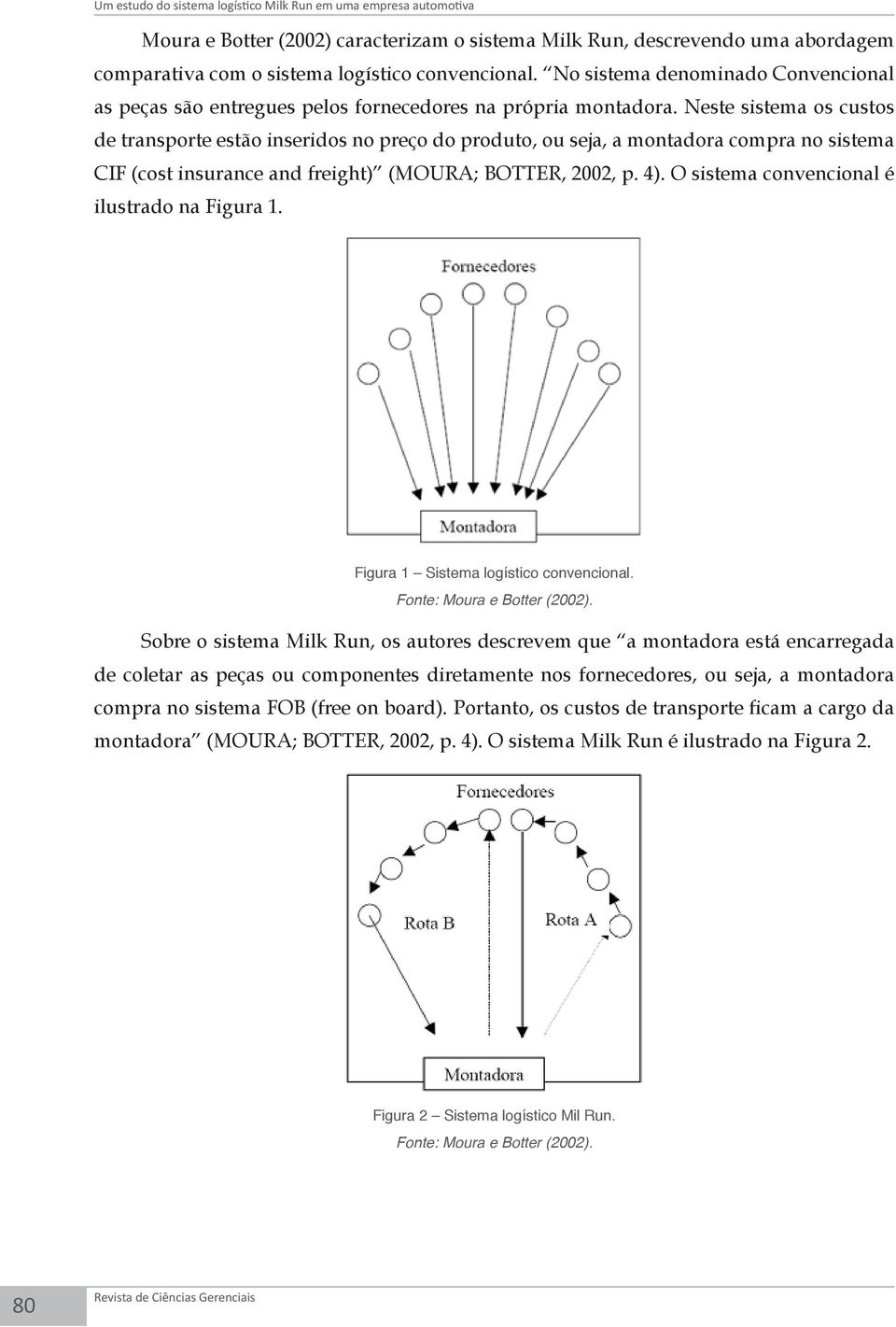 Neste sistema os custos de transporte estão inseridos no preço do produto, ou seja, a montadora compra no sistema CIF (cost insurance and freight) (MOURA; BOTTER, 2002, p. 4).