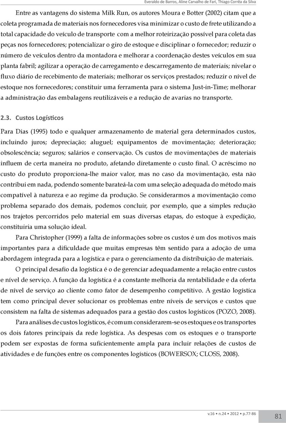 disciplinar o fornecedor; reduzir o número de veículos dentro da montadora e melhorar a coordenação destes veículos em sua planta fabril; agilizar a operação de carregamento e descarregamento de