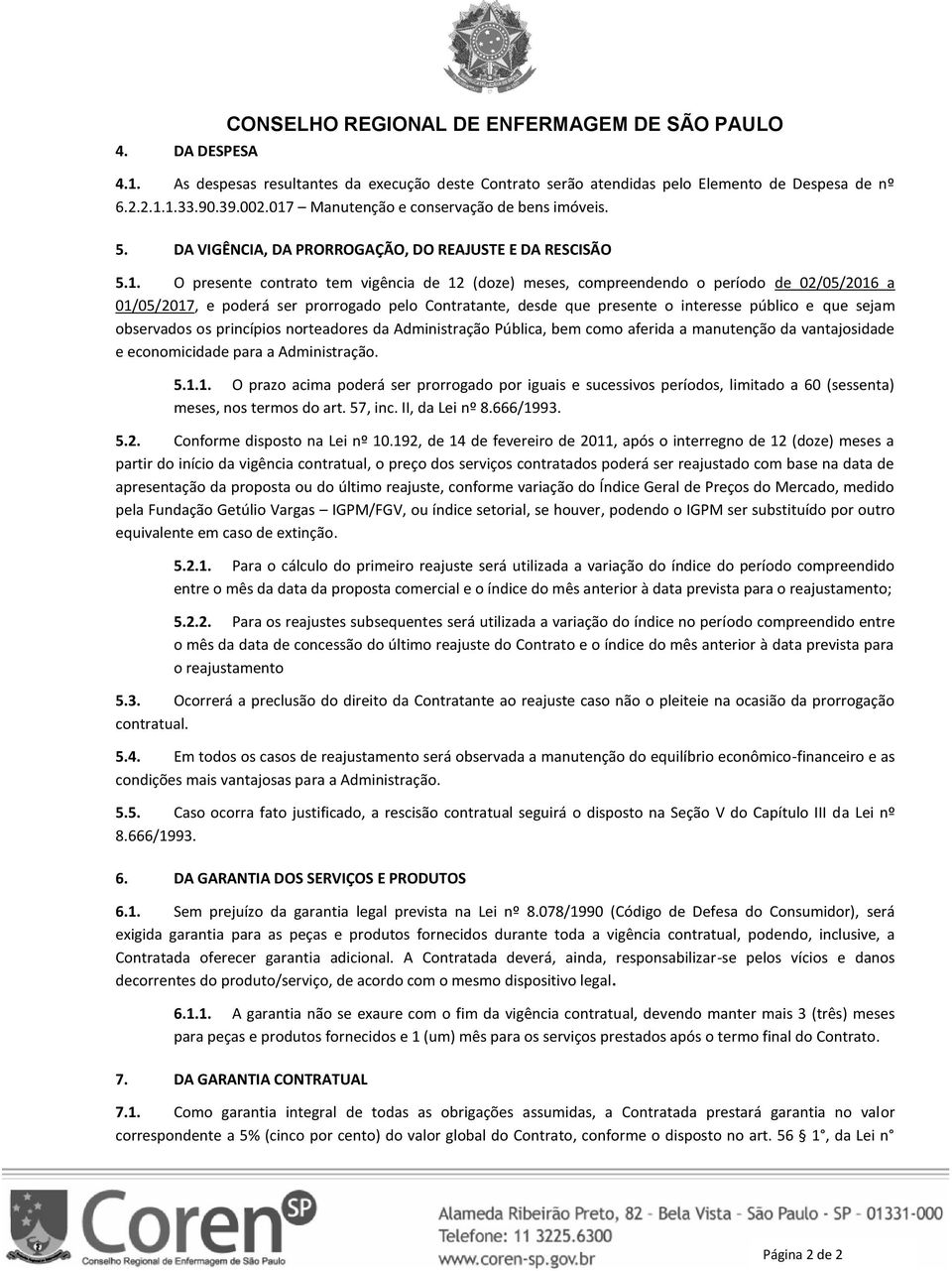 a 01/05/2017, e poderá ser prorrogado pelo Contratante, desde que presente o interesse público e que sejam observados os princípios norteadores da Administração Pública, bem como aferida a manutenção