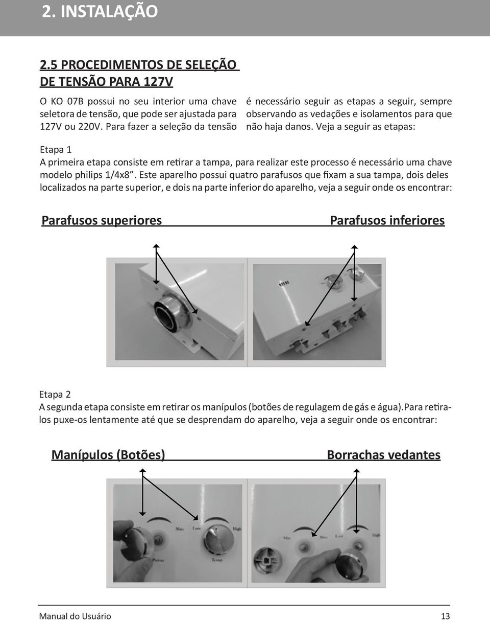 Veja a seguir as etapas: Etapa 1 A primeira etapa consiste em retirar a tampa, para realizar este processo é necessário uma chave modelo philips 1/4x8.