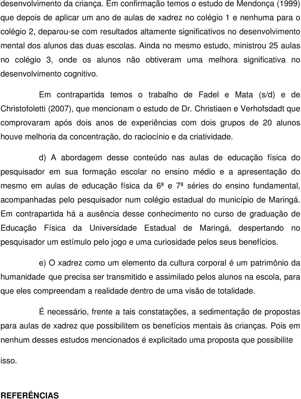 desenvolvimento mental dos alunos das duas escolas. Ainda no mesmo estudo, ministrou 25 aulas no colégio 3, onde os alunos não obtiveram uma melhora significativa no desenvolvimento cognitivo.