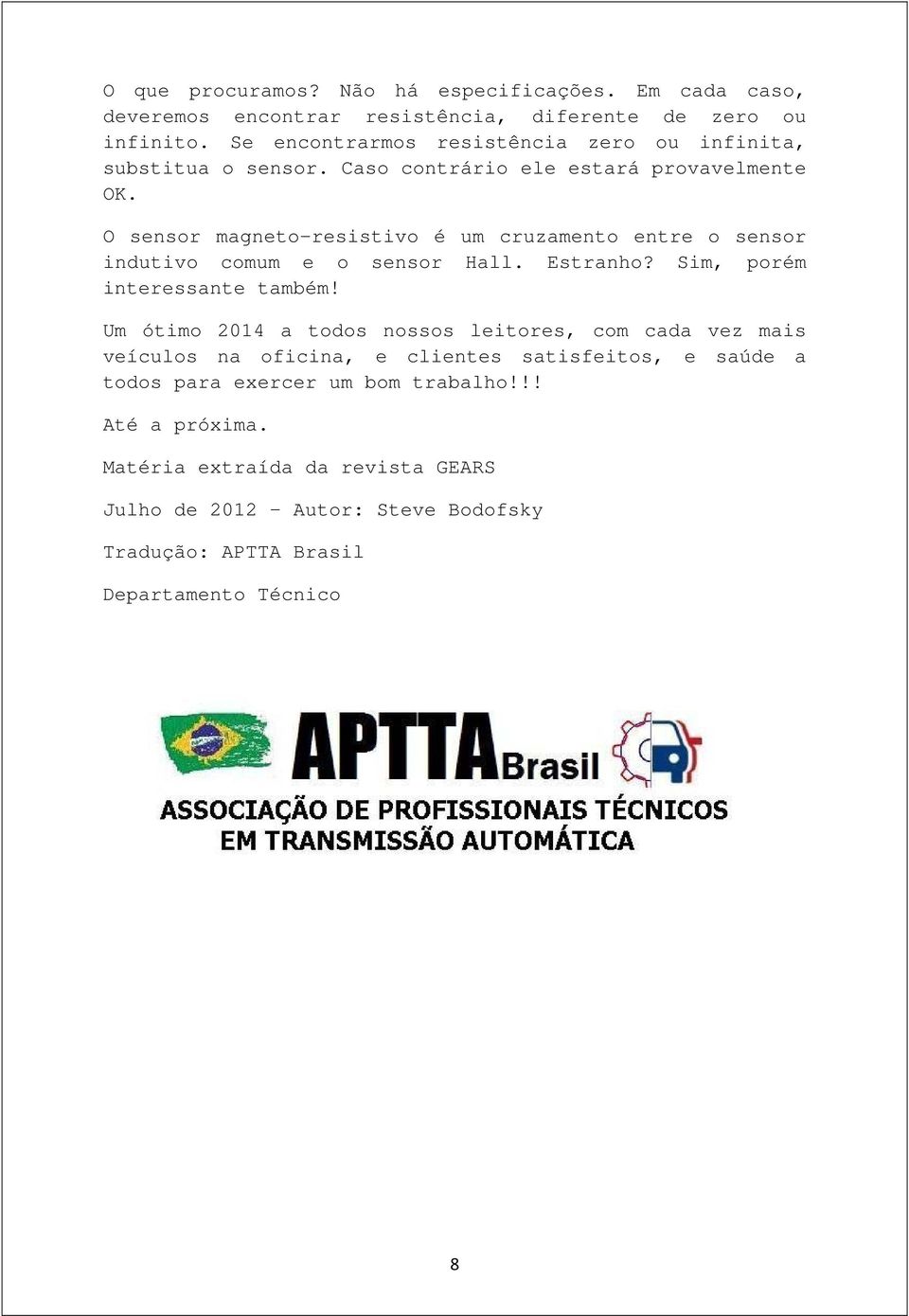 O sensor magneto-resistivo é um cruzamento entre o sensor indutivo comum e o sensor Hall. Estranho? Sim, porém interessante também!