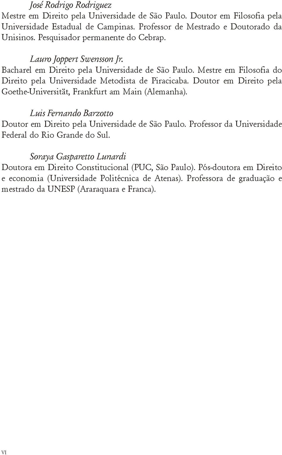 Doutor em Direito pela Goethe-Universität, Frankfurt am Main (Alemanha). Luis Fernando Barzotto Doutor em Direito pela Universidade de São Paulo.