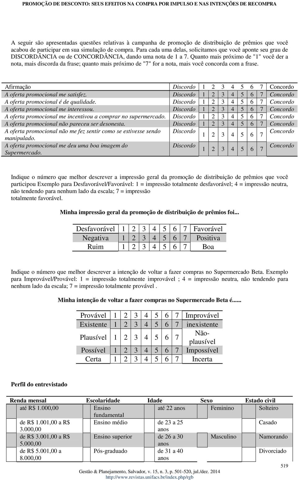 Quanto mais próximo de "1" você der a nota, mais discorda da frase; quanto mais próximo de "7" for a nota, mais você concorda com a frase.