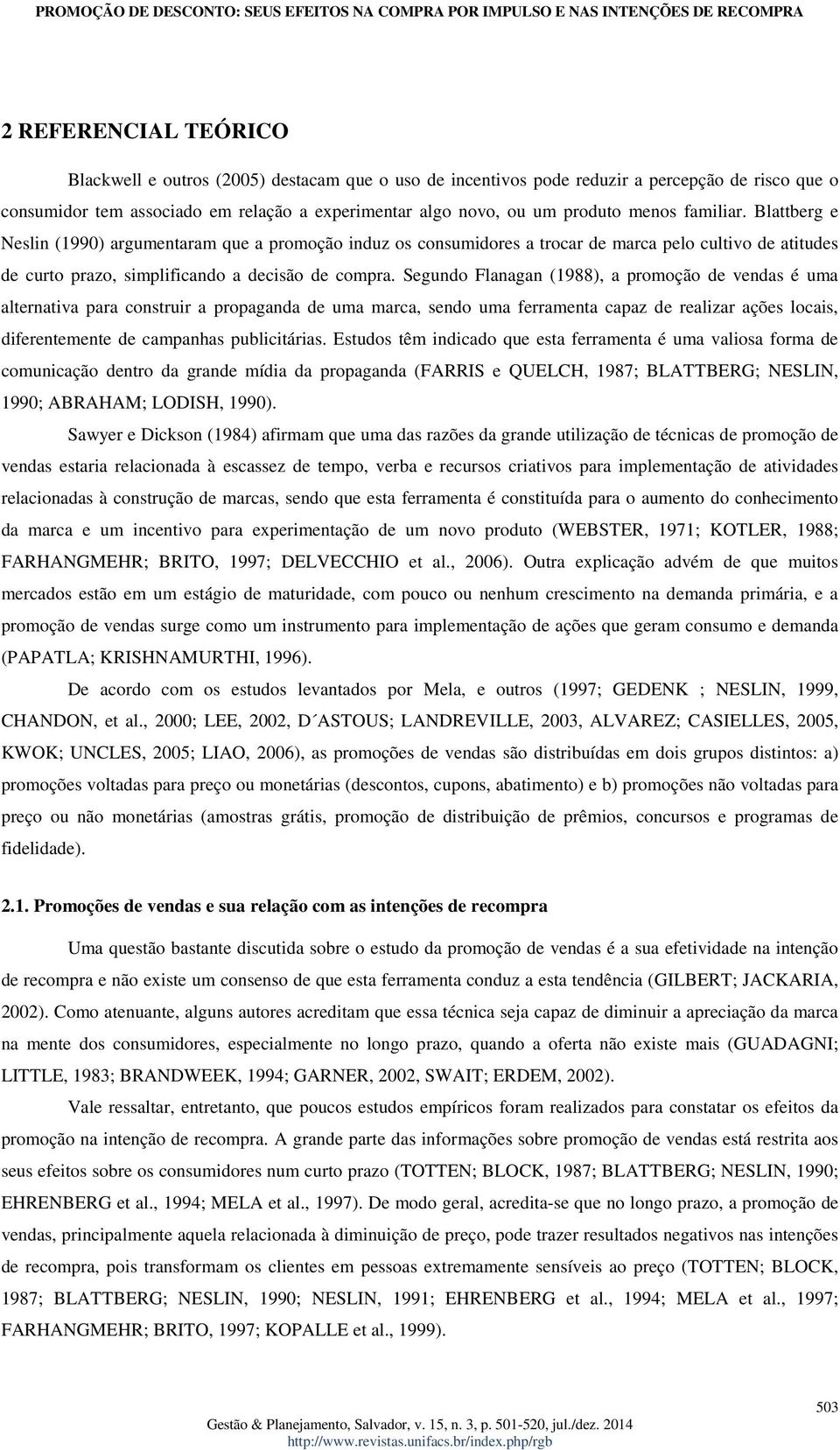 Segundo Flanagan (1988), a promoção de vendas é uma alternativa para construir a propaganda de uma marca, sendo uma ferramenta capaz de realizar ações locais, diferentemente de campanhas