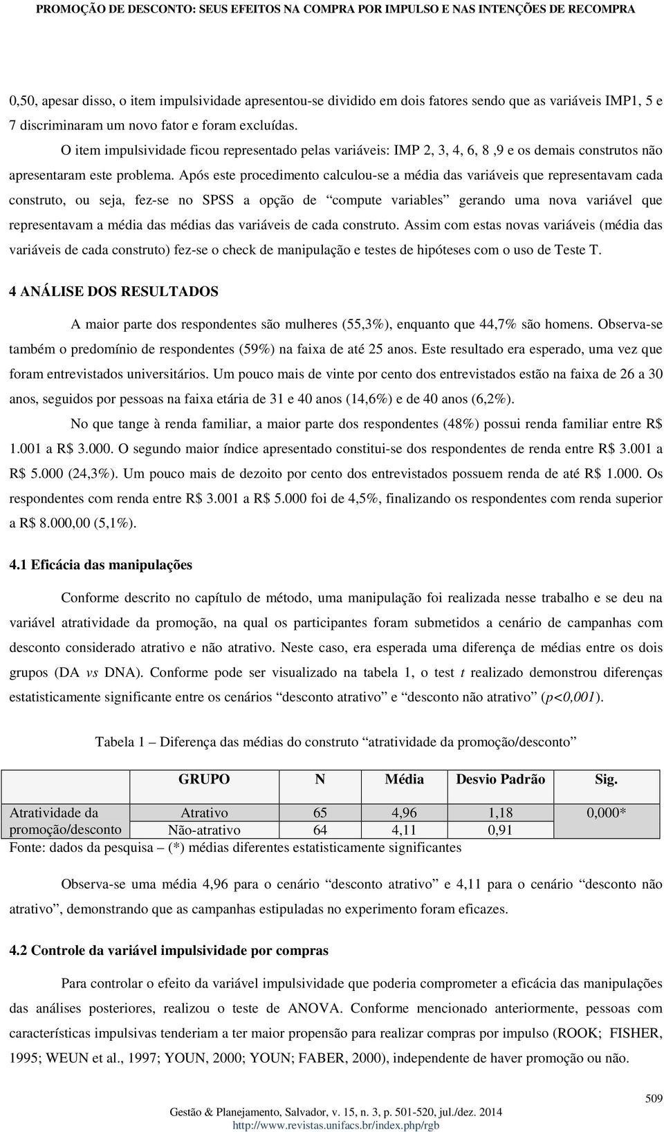 Após este procedimento calculou-se a média das variáveis que representavam cada construto, ou seja, fez-se no SPSS a opção de compute variables gerando uma nova variável que representavam a média das