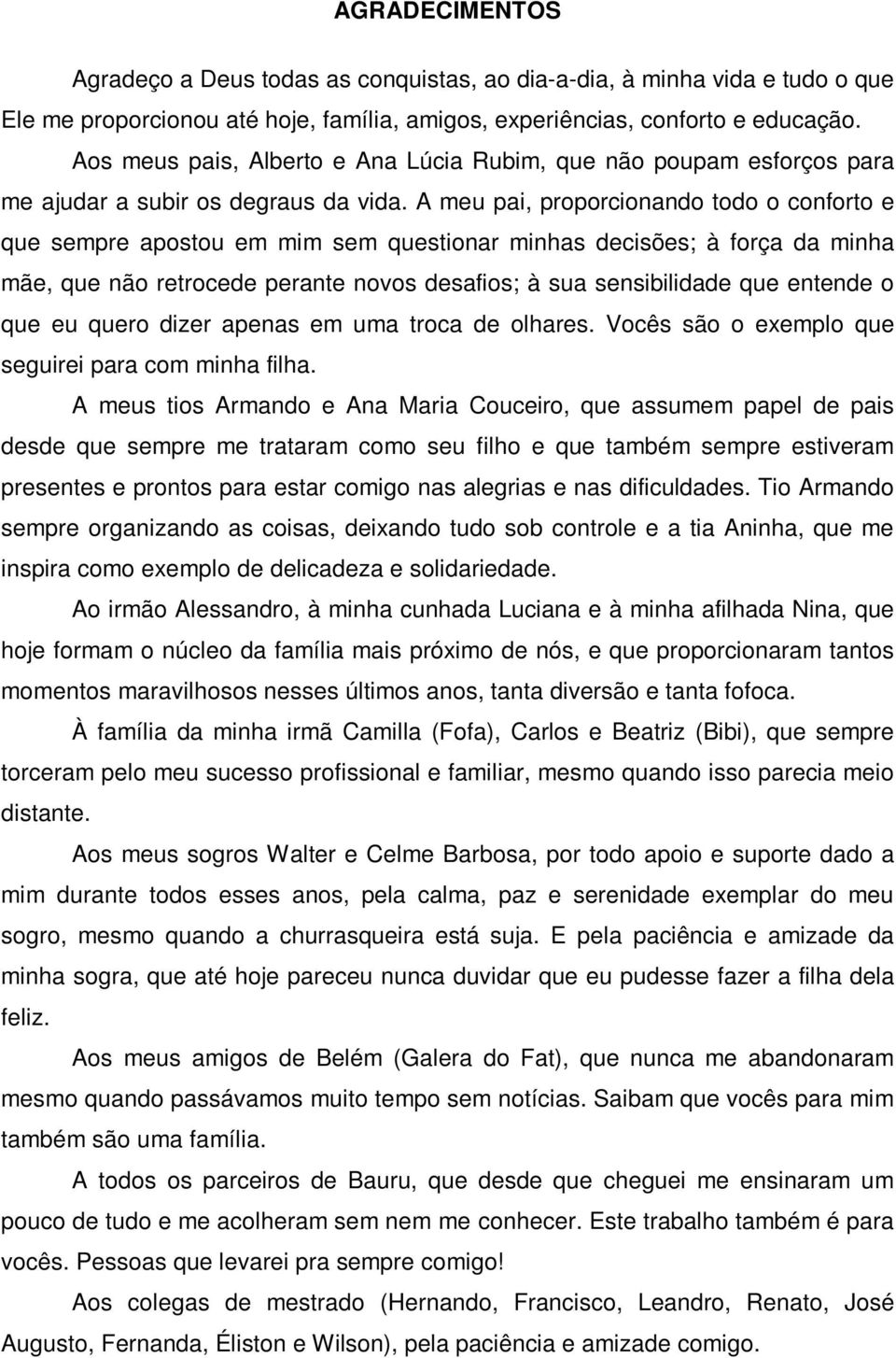 A meu pai, proporcionando todo o conforto e que sempre apostou em mim sem questionar minhas decisões; à força da minha mãe, que não retrocede perante novos desafios; à sua sensibilidade que entende o