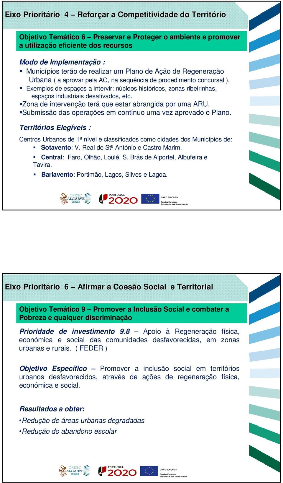 Exemplos de espaços a intervir: núcleos históricos, zonas ribeirinhas, espaços industriais desativados, etc. Zona de intervenção terá que estar abrangida por uma ARU.