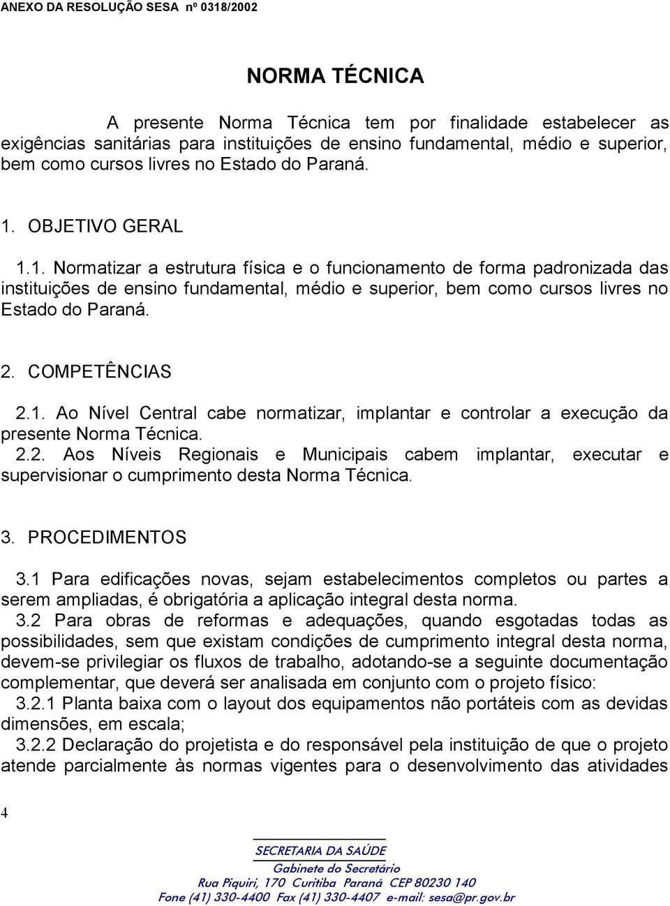 OBJETIVO GERAL 1.1. Normatizar a estrutura física e o funcionamento de forma padronizada das instituições de ensino fundamental, médio e superior, bem como cursos livres no Estado do Paraná. 2.